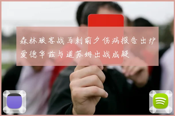 森林狼客战马刺前夕伤病报告出炉爱德华兹与道苏姆出战成疑