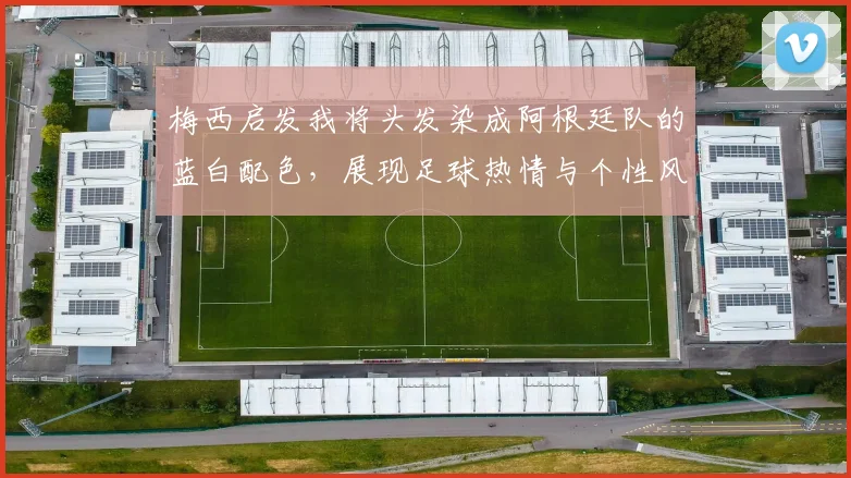 梅西启发我将头发染成阿根廷队的蓝白配色，展现足球热情与个性风采