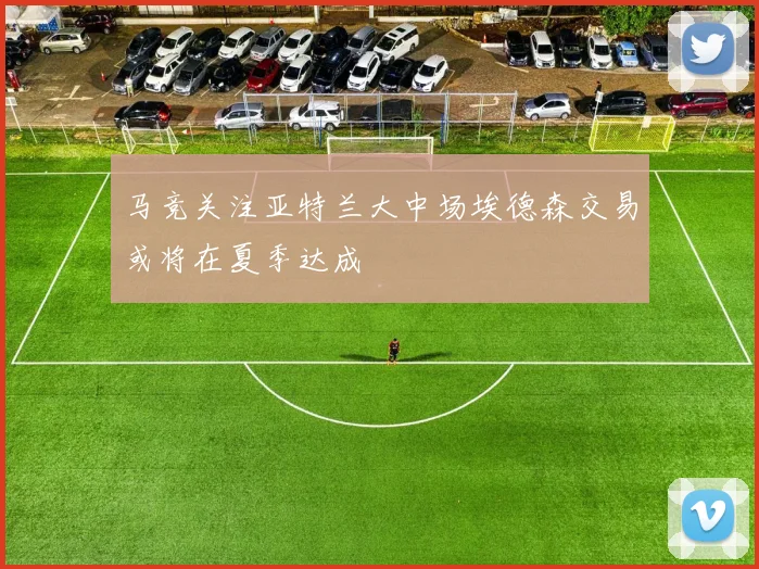 马竞关注亚特兰大中场埃德森交易或将在夏季达成