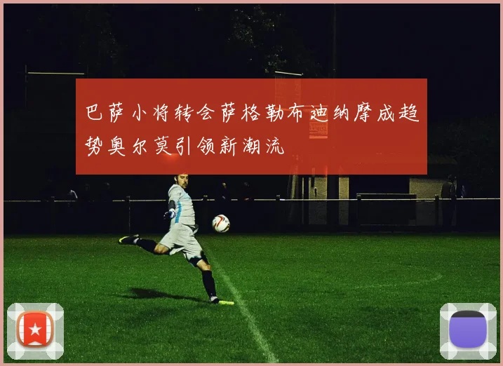 巴萨小将转会萨格勒布迪纳摩成趋势奥尔莫引领新潮流
