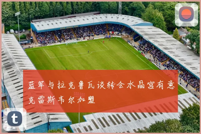 蓝军与拉克鲁瓦谈转会水晶宫有意克雷斯韦尔加盟
