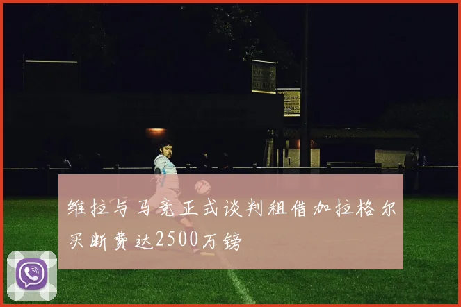 维拉与马竞正式谈判租借加拉格尔买断费达2500万镑