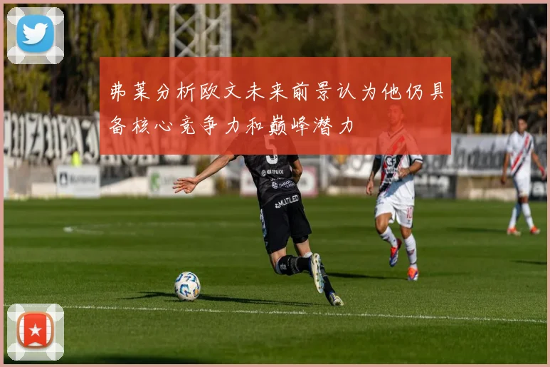 弗莱分析欧文未来前景认为他仍具备核心竞争力和巅峰潜力