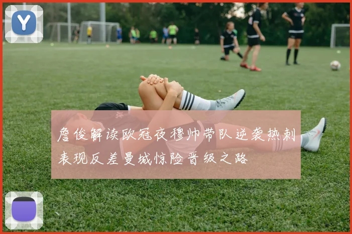 詹俊解读欧冠夜穆帅带队逆袭热刺表现反差曼城惊险晋级之路