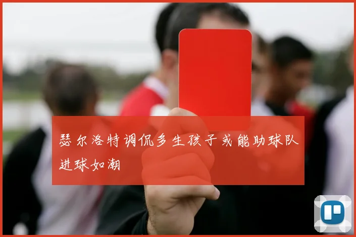 瑟尔洛特调侃多生孩子或能助球队进球如潮