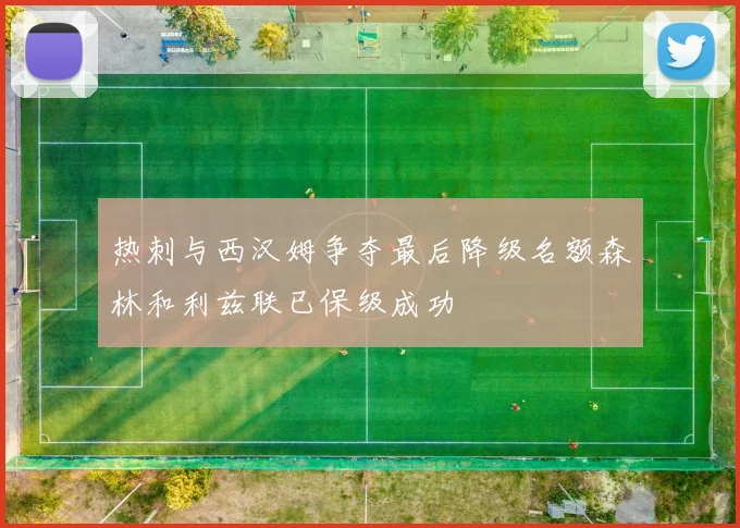 热刺与西汉姆争夺最后降级名额森林和利兹联已保级成功