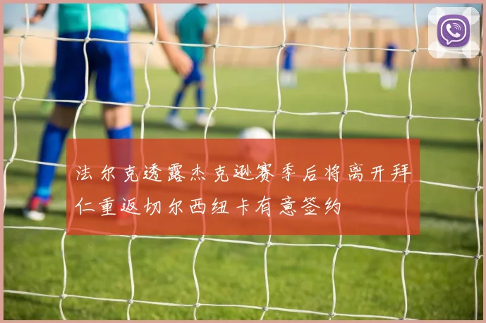法尔克透露杰克逊赛季后将离开拜仁重返切尔西纽卡有意签约