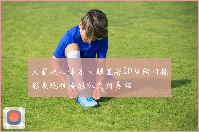 火箭核心体系问题显著KD与阿门精彩表现难掩球队失利真相