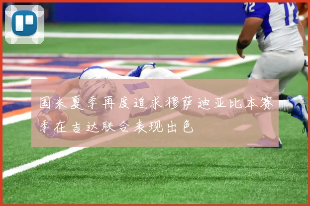 国米夏季再度追求穆萨迪亚比本赛季在吉达联合表现出色